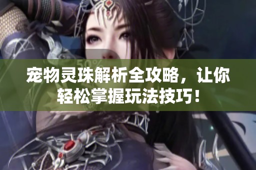 宠物灵珠解析全攻略，让你轻松掌握玩法技巧！