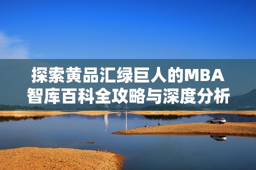 探索黄品汇绿巨人的MBA智库百科全攻略与深度分析