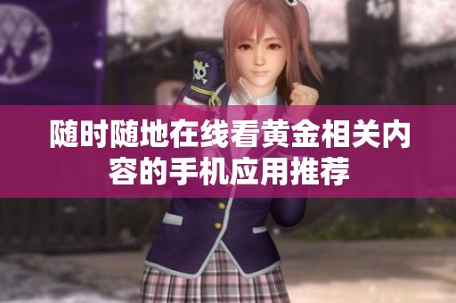 随时随地在线看黄金相关内容的手机应用推荐