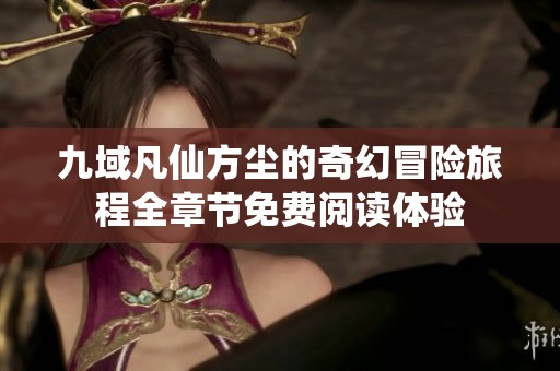 九域凡仙方尘的奇幻冒险旅程全章节免费阅读体验