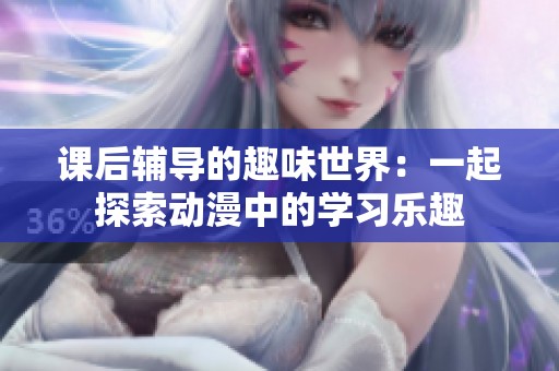 课后辅导的趣味世界：一起探索动漫中的学习乐趣