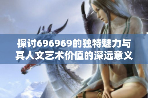 探讨696969的独特魅力与其人文艺术价值的深远意义