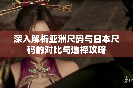 深入解析亚洲尺码与日本尺码的对比与选择攻略
