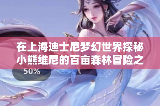 在上海迪士尼梦幻世界探秘小熊维尼的百亩森林冒险之旅
