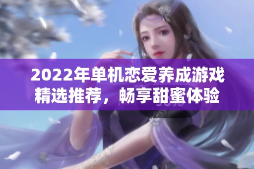 2022年单机恋爱养成游戏精选推荐,畅享甜蜜体验 2022年单机恋爱养成游戏精选推荐,畅享甜蜜体验