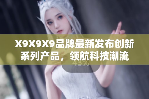 X9X9X9品牌最新发布创新系列产品，领航科技潮流