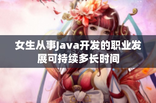 女生从事Java开发的职业发展可持续多长时间