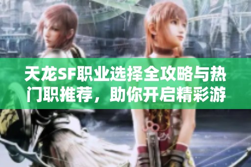 天龙SF职业选择全攻略与热门职推荐，助你开启精彩游戏之旅
