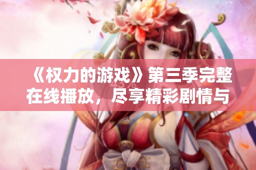 《权力的游戏》第三季完整在线播放，尽享精彩剧情与角色魅力