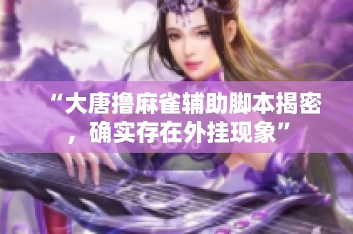 “大唐撸麻雀辅助脚本揭密，确实存在外挂现象”