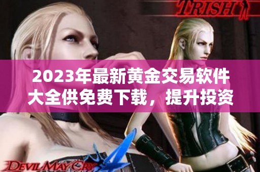 2023年最新黄金交易软件大全供免费下载，提升投资体验