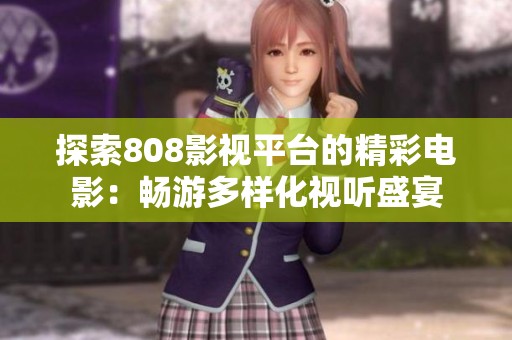 探索808影视平台的精彩电影：畅游多样化视听盛宴