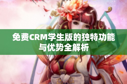 免费CRM学生版的独特功能与优势全解析