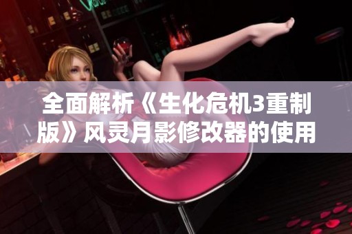 全面解析《生化危机3重制版》风灵月影修改器的使用技巧与指南