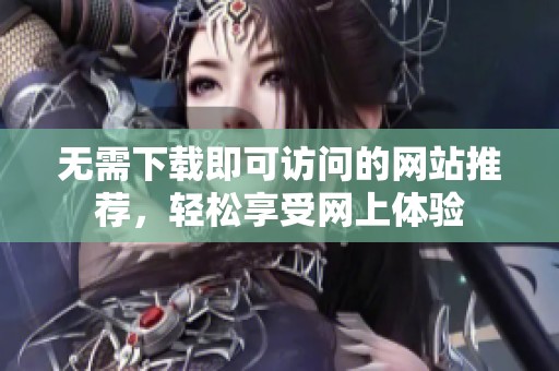 无需下载即可访问的网站推荐，轻松享受网上体验