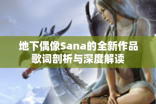 地下偶像Sana的全新作品歌词剖析与深度解读