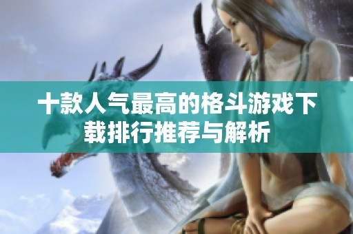 十款人气最高的格斗游戏下载排行推荐与解析