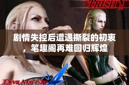 剧情失控后遭遇撕裂的初衷，笔趣阁再难回归辉煌