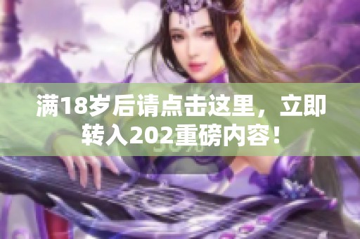 满18岁后请点击这里，立即转入202重磅内容！