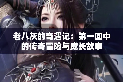 老八灰的奇遇记：第一回中的传奇冒险与成长故事