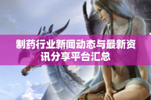 制药行业新闻动态与最新资讯分享平台汇总