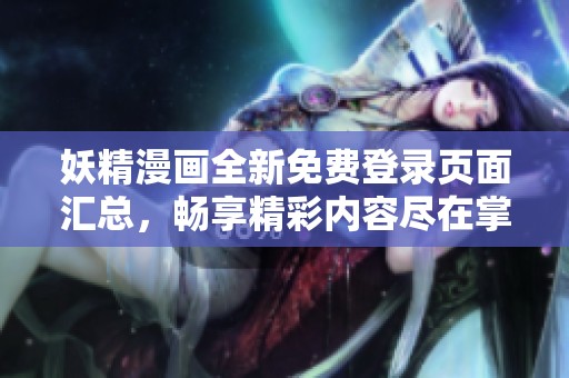 妖精漫画全新免费登录页面汇总，畅享精彩内容尽在掌中