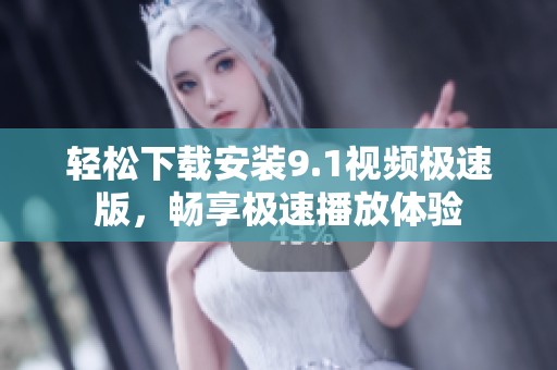 轻松下载安装9.1视频极速版，畅享极速播放体验