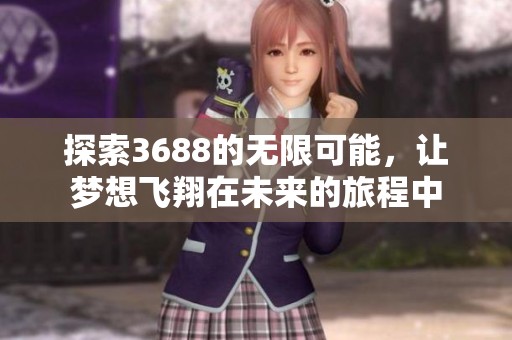 探索3688的无限可能，让梦想飞翔在未来的旅程中
