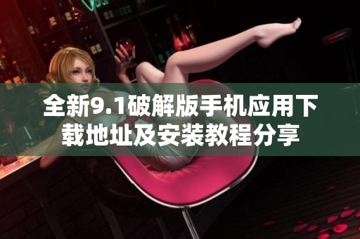 全新9.1破解版手机应用下载地址及安装教程分享