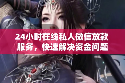24小时在线私人微信放款 服务，快速解决资金问题