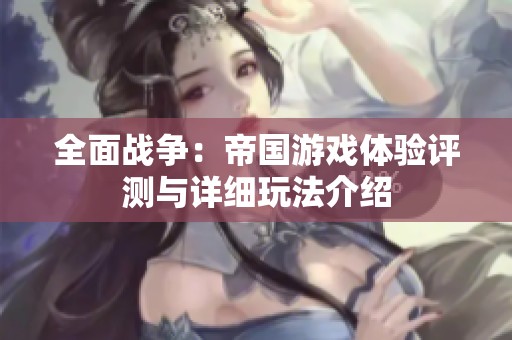 全面战争：帝国游戏体验评测与详细玩法介绍