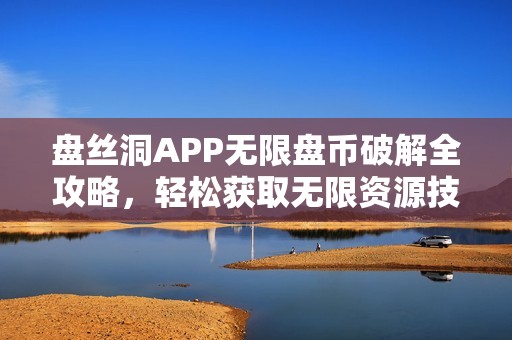 盘丝洞APP无限盘币破解全攻略，轻松获取无限资源技巧分享