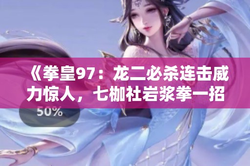《拳皇97：龙二必杀连击威力惊人，七枷社岩浆拳一招致命》