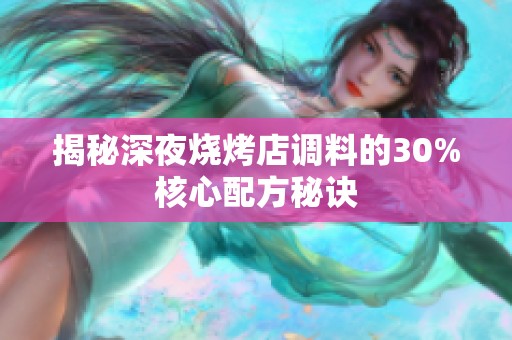 揭秘深夜烧烤店调料的30%核心配方秘诀
