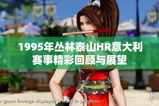 1995年丛林泰山HR意大利赛事精彩回顾与展望