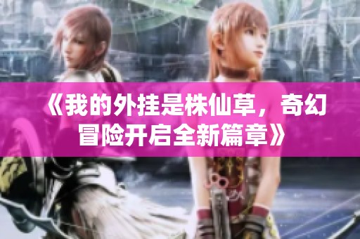 《我的外挂是株仙草，奇幻冒险开启全新篇章》