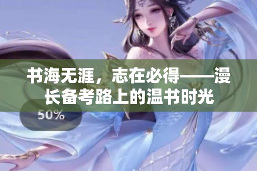 书海无涯，志在必得——漫长备考路上的温书时光