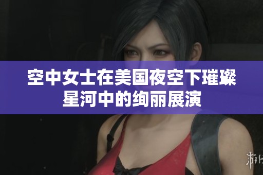 空中女士在美国夜空下璀璨星河中的绚丽展演