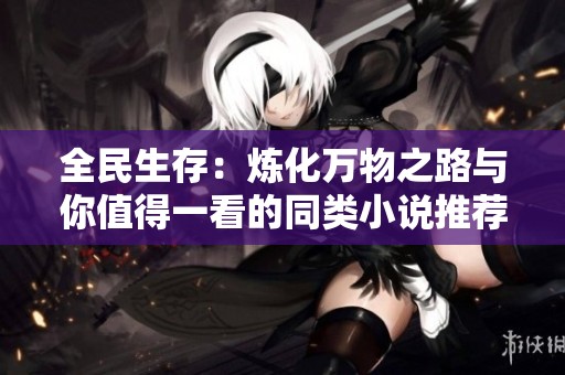 全民生存：炼化万物之路与你值得一看的同类小说推荐