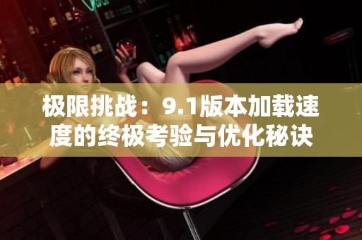 极限挑战：9.1版本加载速度的终极考验与优化秘诀