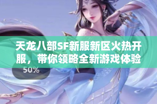 天龙八部SF新服新区火热开服，带你领略全新游戏体验！