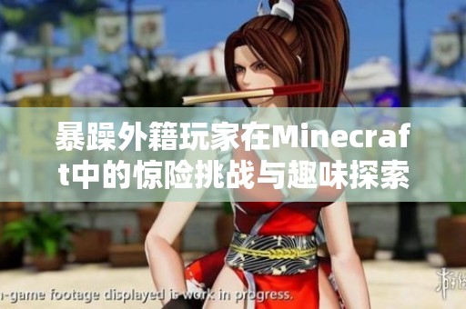 暴躁外籍玩家在Minecraft中的惊险挑战与趣味探索