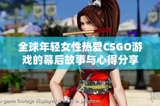 全球年轻女性热爱CSGO游戏的幕后故事与心得分享