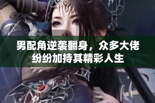 男配角逆袭翻身，众多大佬纷纷加持其精彩人生