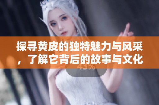 探寻黄皮的独特魅力与风采，了解它背后的故事与文化
