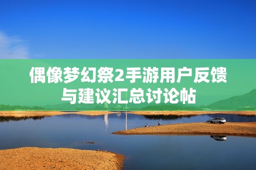 偶像梦幻祭2手游用户反馈与建议汇总讨论帖