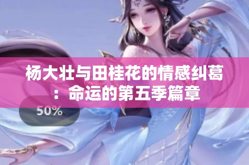 杨大壮与田桂花的情感纠葛：命运的第五季篇章