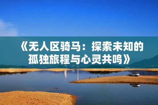 《无人区骑马：探索未知的孤独旅程与心灵共鸣》