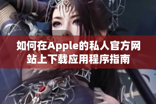 如何在Apple的私人官方网站上下载应用程序指南