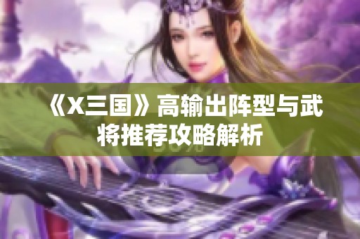 《X三国》高输出阵型与武将推荐攻略解析